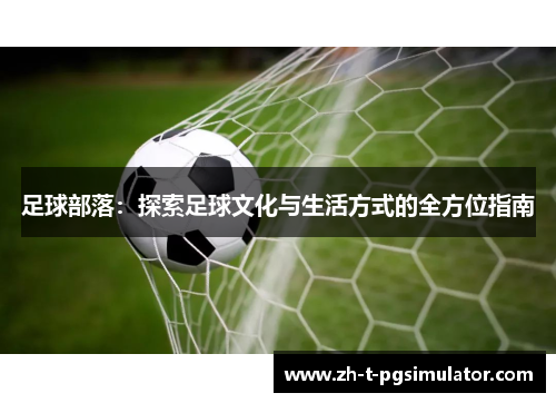 足球部落：探索足球文化与生活方式的全方位指南