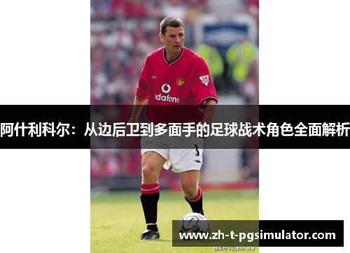 阿什利科尔：从边后卫到多面手的足球战术角色全面解析