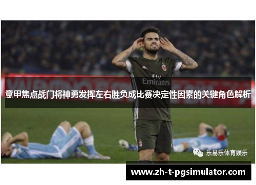 意甲焦点战门将神勇发挥左右胜负成比赛决定性因素的关键角色解析 意甲焦点战门将神勇发挥左右胜负成比赛决定性因素的关键角色解析