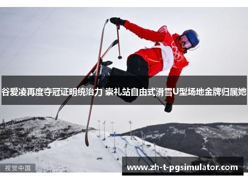 谷爱凌再度夺冠证明统治力 崇礼站自由式滑雪U型场地金牌归属她