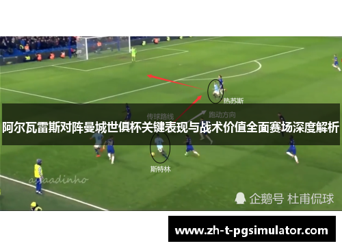 阿尔瓦雷斯对阵曼城世俱杯关键表现与战术价值全面赛场深度解析