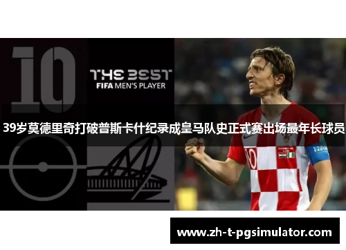 39岁莫德里奇打破普斯卡什纪录成皇马队史正式赛出场最年长球员
