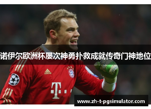 诺伊尔欧洲杯屡次神勇扑救成就传奇门神地位 诺伊尔欧洲杯屡次神勇扑救成就传奇门神地位