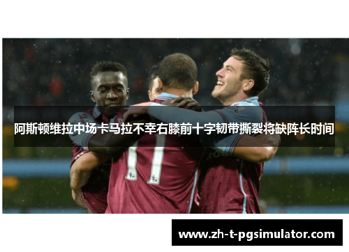 阿斯顿维拉中场卡马拉不幸右膝前十字韧带撕裂将缺阵长时间