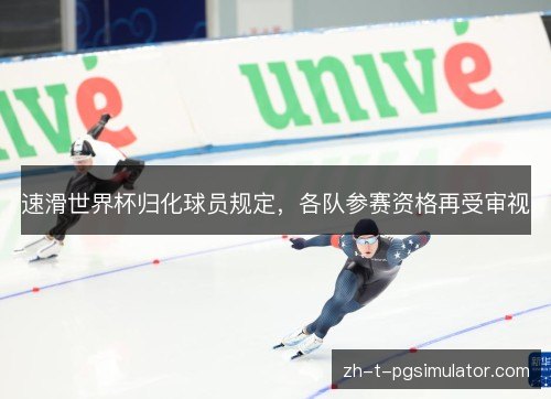 速滑世界杯归化球员规定，各队参赛资格再受审视