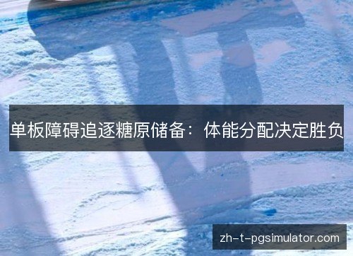 单板障碍追逐糖原储备:体能分配决定胜负 单板障碍追逐糖原储备:体能分配决定胜负