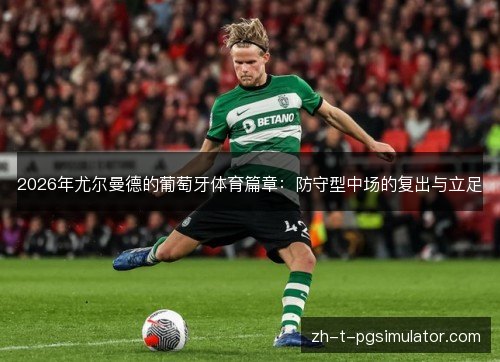 2026年尤尔曼德的葡萄牙体育篇章：防守型中场的复出与立足